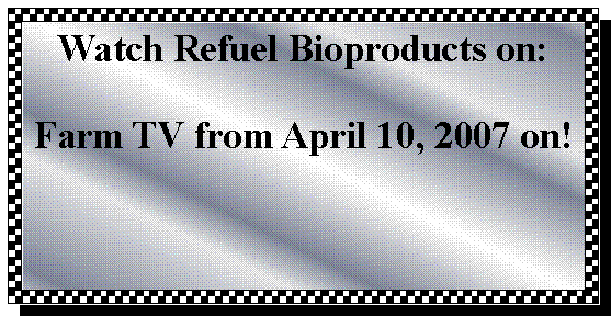 Text Box: Watch Refuel Bioproducts on:Farm TV from April 10, 2007 on!